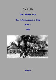 Title: Drei Musketiere - Eine verlorene Jugend im Krieg, Band 7, Author: Frank Hille