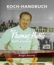 Title: Koch-Handbuch zu Thomas Hüttls Kochkursen, Author: Birgit Anzely