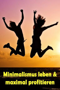 Title: Minimalismus leben & maximal profitieren: Ballast über Bord werfen befreit! (Minimalismus-Guide: Ein Leben mit mehr Erfolg, Freiheit, Glück, Geld, Liebe und Zeit), Author: Jill Jacobsen