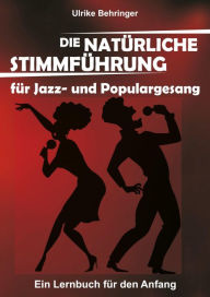 Title: Die natürliche Stimmführung für Jazz- und Populargesang: ein Lernbuch für den Anfang, Author: Ulrike Behringer