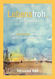 Title: Lebensfroh. ... und zwar so.: 50 schnelle Wege zu mehr Lebensfreude, Author: Veronika Räß