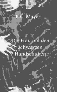 Title: Die Frau mit den schwarzen Handschuhen, Author: K.C. Mayer