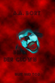 Title: Bibzi der Clown Blut und Tod, Author: A.A. Bort