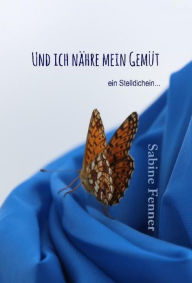 Title: Und ich nähre mein Gemüt: ein Stelldichein..., Author: Sabine Fenner