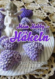 Title: Mein Hobby - Häkeln: Erste Schritte und leichte Anleitungen für Anfänger, Author: Irina Mattig