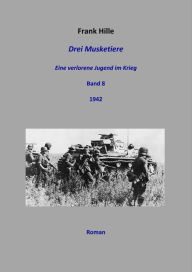 Title: Drei Musketiere - Eine verlorene Jugend im Krieg, Band 8, Author: Frank Hille