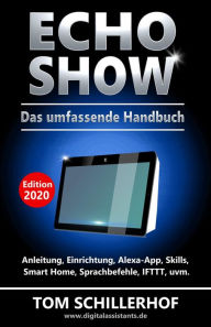 Title: Echo Show - Das umfassende Handbuch: Anleitung, Einrichtung, Alexa-App, Skills, Smart Home, Sprachbefehle, IFTTT, uvm., Author: Tom Schillerhof