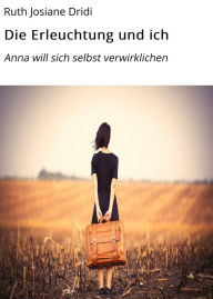 Title: Die Erleuchtung und ich: Anna will sich selbst verwirklichen, Author: Ruth Josiane Dridi