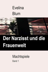 Title: Der Narzisst und die Frauenwelt: Machtspiele, Band 1, Author: Evelina Blum