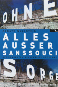 Title: Alles ausser Sanssouci: Die Geschichten der Potsdamer, Author: Renate Wullstein