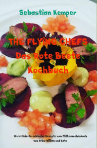 Title: THE FLYING CHEFS Das Rote Beete Kochbuch: 10 raffinierte exklusive Rezepte vom Flitterwochenkoch von Prinz William und Kate, Author: Sebastian Kemper