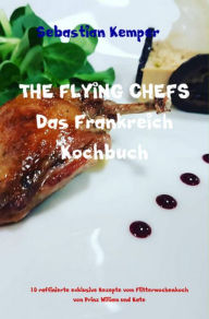 Title: THE FLYING CHEFS Das Frankreich Kochbuch: 10 raffinierte exklusive Rezepte vom Flitterwochenkoch von Prinz William und Kate, Author: Sebastian Kemper