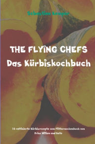 Title: THE FLYING CHEFS Das Kürbiskochbuch: 10 raffinierte Kürbisrezepte vom Flitterwochenkoch von Prinz William und Kate, Author: Sebastian Kemper