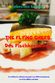 Title: THE FLYING CHEFS Das Fischkochbuch: 10 raffinierte exklusive Rezepte vom Flitterwochenkoch von Prinz William und Kate, Author: Sebastian Kemper