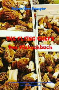 Title: THE FLYING CHEFS Das Pilzkochbuch: 10 raffinierte exklusive Rezepte vom Flitterwochenkoch von Prinz William und Kate, Author: Sebastian Kemper