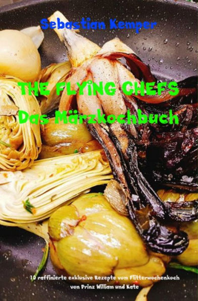 THE FLYING CHEFS Das Märzkochbuch: 10 raffinierte exklusive Rezepte vom Flitterwochenkoch von Prinz William und Kate