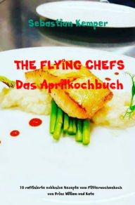 Title: THE FLYING CHEFS Das Aprilkochbuch: 10 raffinierte exklusive Rezepte vom Flitterwochenkoch von Prinz William und Kate, Author: Sebastian Kemper