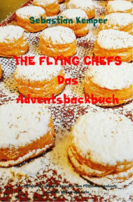 Title: THE FLYING CHEFS Das Adventsbackbuch: 10 raffinierte exklusive Rezepte vom Flitterwochenkoch von Prinz William und Kate, Author: Sebastian Kemper