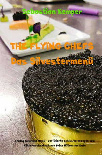 THE FLYING CHEFS Das Silvestermenü - 8 Gang Gourmet Menü: 8 Gang Gourmet Menü - raffinierte exklusive Rezepte vom Flitterwochenkoch von Prinz William und Kate