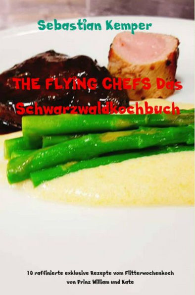 THE FLYING CHEFS Das Schwarzwaldkochbuch: 10 raffinierte exklusive Rezepte vom Flitterwochenkoch von Prinz William und Kate
