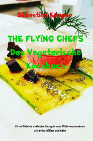Title: THE FLYING CHEFS Das Vegetarische Kochbuch: 10 raffinierte exklusive Rezepte vom Flitterwochenkoch von Prinz William und Kate, Author: Sebastian Kemper