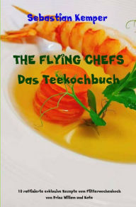 Title: THE FLYING CHEFS Das Teekochbuch: 10 raffinierte exklusive Rezepte vom Flitterwochenkoch von Prinz William und Kate, Author: Sebastian Kemper