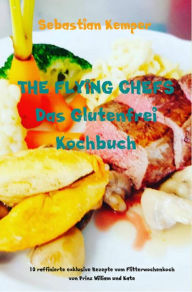 Title: THE FLYING CHEFS Das Glutenfrei Kochbuch: 10 raffinierte exklusive Rezepte vom Flitterwochenkoch von Prinz William und Kate, Author: Sebastian Kemper