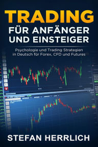 Title: Trading für Anfänger und Einsteiger: Psychologie und Trading Strategien in Deutsch für Forex, CFD und Futures, Author: Stefan Herrlich