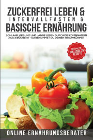 Title: Zuckerfrei leben & Intervallfasten & Basische Ernährung: Schlank, gesund und lange leben durch die Kombination aus 3 Büchern - So bekommst du deinen Traumkörper, Author: Online Ernährungsberater