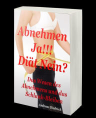 Title: Abnehmen Ja!!! - Diät Nein?: Das Wesen des Abnehmens und das Schlank-Bleiben, Author: Andreas Diedrich