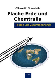 Title: Flache Erde und Chemtrails: Fakten und Zusammenhänge, Author: Tilman W. Birkenfeld