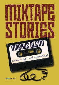 Title: MIXTAPE STORIES: Erinnerungen auf Chromdioxid, Author: Markus Gleim