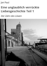 Title: Eine unglaublich verrückte Liebesgeschichte Teil 1: Der Zahn des Löwen, Author: Jan Paul