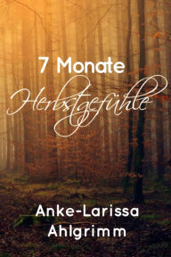 Title: 7 Monate Herbstgefühle, Author: Anke-Larissa Ahlgrimm