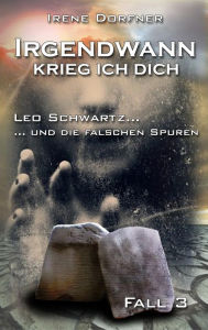 Title: Irgendwann krieg ich Dich: Leo Schwartz ... und die falschen Spuren, Author: Irene Dorfner