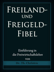 Title: Freiland- und Freigeld-Fibel: Einführung in die Freiwirtschaftslehre, Author: Dr. Theophil Christen