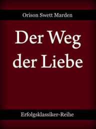 Title: Der Weg der Liebe: oder Wert und Wesen des praktischen Christentums, Author: Orison Swett Marden