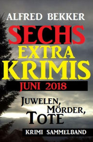 Title: Juwelen, Mörder, Tote - Sechs Extra Krimis Juni 2018, Author: Alfred Bekker