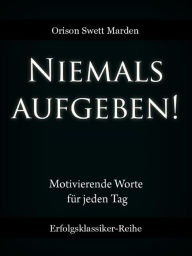 Title: Niemals aufgeben!: Motivierende Worte für jeden Tag, Author: Orison Swett Marden