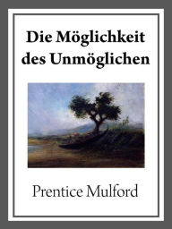 Title: Die Möglichkeit des Unmöglichen, Author: Prentice Mulford