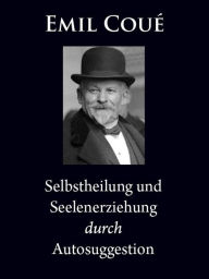 Title: Selbstheilung und Seelenerziehung durch Autosuggestion, Author: Emil Coué