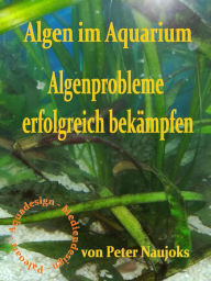Title: Algen im Aquarium: Algenprobleme erfolgreich bekämpfen, Author: Peter Naujoks