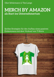 Title: MERCH BY AMAZON als Start ins Unternehmertum: Seriöse Strategien für den Aufbau eines passiven Einkommens mit dem Verkauf von T-Shirts, Author: Olav Schürmann