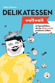 Title: Delikatessen weltweit: 99 Spezialitäten, die Sie (lieber nicht) probieren sollten, Author: Julia Schoon