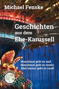 Title: Geschichten aus dem Ehe-Karussell: Manchmal geht es rauf. Manchmal geht es runter. Aber immer geht es rund!, Author: Michael Fenske