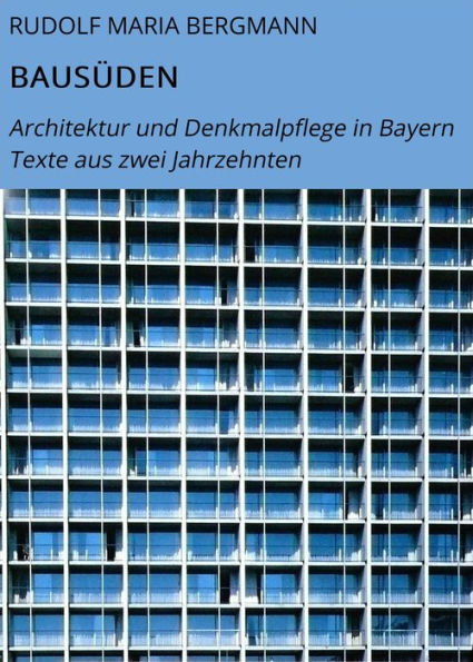 BAUSÜDEN: Architektur und Denkmalpflege in Bayern Texte aus zwei Jahrzehnten