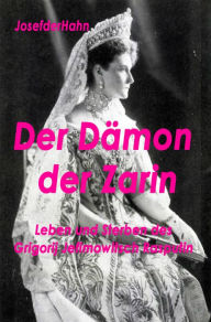 Title: Der Dämon der Zarin: Leben und Sterben des Grigorij Jefimowitsch Rasputin, Author: Josef Hahn