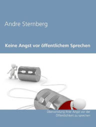 Title: Keine Angst vor öffentlichem Sprechen: Überwindung Ihrer Angst vor öffentlichem Sprechen, Author: Andre Sternberg