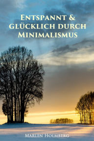 Title: Entspannt & glücklich durch Minimalismus: Ballast über Bord werfen befreit! (Minimalismus-Guide: Ein Leben mit mehr Erfolg, Freiheit, Glück, Geld, Liebe und Zeit), Author: Marlen Holmberg