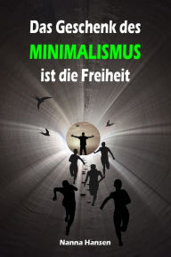 Title: Das Geschenk des Minimalismus ist die Freiheit: Ballast über Bord werfen befreit! (Minimalismus-Guide: Ein Leben mit mehr Erfolg, Freiheit, Glück, Geld, Liebe und Zeit), Author: Nanna Hansen